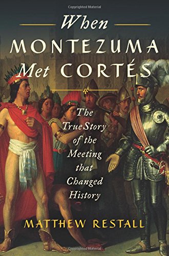 When Montezuma Met Corts The True Story Of The Meeting That Changed History Illustrated Restall