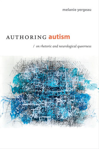 Authoring Autism On Rhetoric And Neurological Queerness Melanie Yergeau