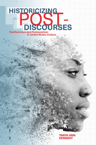 Historicizing Postdiscourses Postfeminism And Postracialism In United States Culture Tanya Ann Kennedy