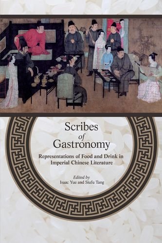 Scribes Of Gastronomy Representations Of Food And Drink In Imperial Chinese Literature Isaac Yue