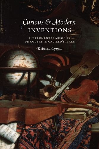 Curious And Modern Inventions Instrumental Music As Discovery In Galileos Italy Rebecca Cypess