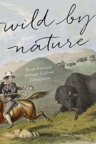 Wild By Nature North American Animals Confront Colonization First Edition Andrea L Smalley