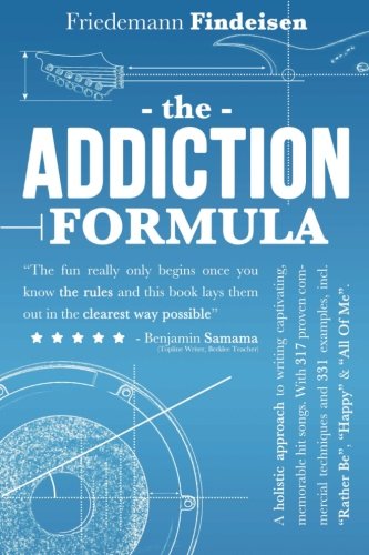 The Addiction Formula A Holistic Approach To Writing Captivating Memorable Hit Songs With 317 Proven Commercial Techniques 331 Examples Incl All Of Me Holistic Songwriting Volume 1 1st Edition Friedemann Findeisen