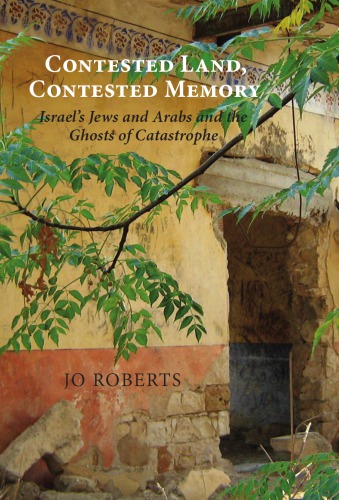 Contested Land Contested Memory Israels Jews And Arabs And The Ghosts Of Catastrophe Jo Roberts