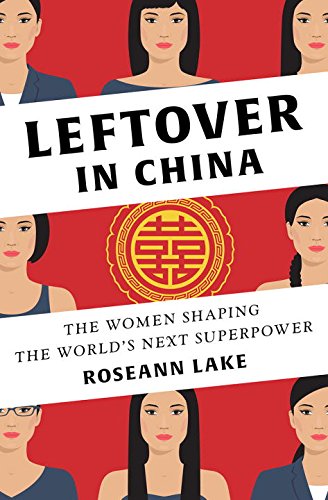 Leftover In China The Women Shaping The Worlds Next Superpower 1st Edition Roseann Lake