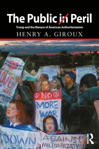 The Public In Peril Trump And The Menace Of American Authoritarianism Henry A Giroux