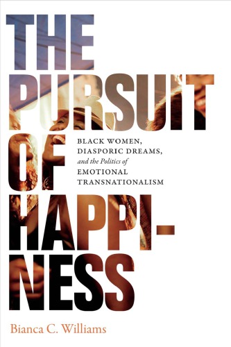 The Pursuit Of Happiness Black Women Diasporic Dreams And The Politics Of Emotional Transnationalism Bianca C Williams