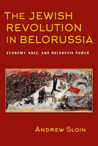 The Jewish Revolution In Belorussia Economy Race And Bolshevik Power Andrew Sloin
