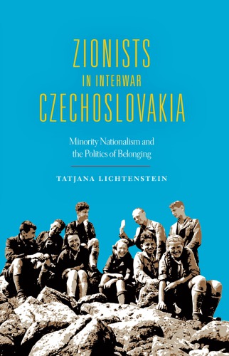 Zionists In Interwar Czechoslovakia Minority Nationalism And The Politics Of Belonging Tatjana Lichtenstein