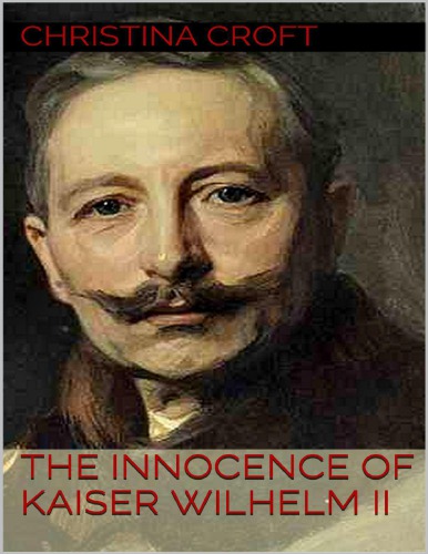 The Innocence Of Kaiser Wilhelm In The First World War Christina Croft