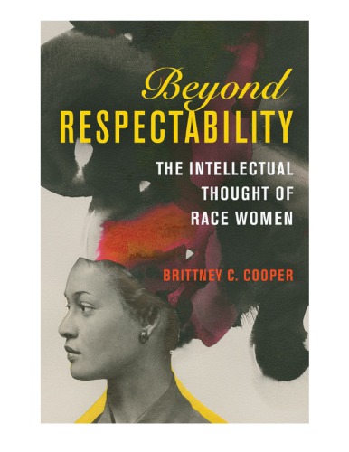 Beyond Respectability The Intellectual Thought Of Race Women Brittney C Cooper
