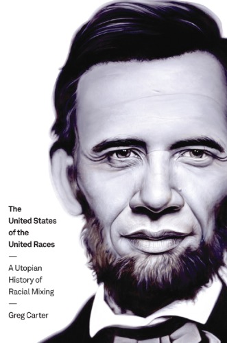 The United States Of The United Races A Utopian History Of Racial Mixing Greg Carter