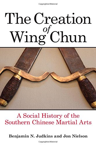 The Creation Of Wing Chun A Social History Of The Southern Chinese Martial Arts Benjamin N Judkins