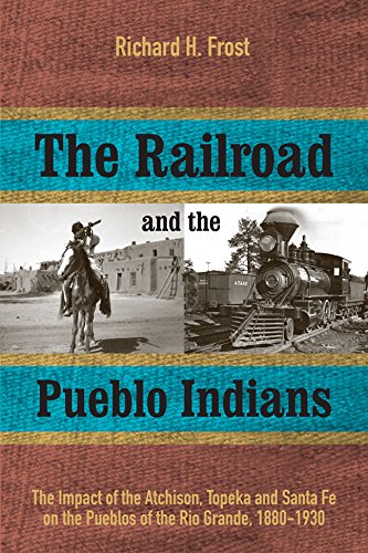 The Railroad And The Pueblo Indians The Impact Of The Atchison Topeka And Santa Fe On The Pueblos Of The Rio Grande 18801930 Richard H Frost