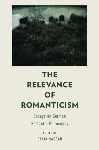 The Relevance Of Romanticism Essays On German Romantic Philosophy 1st Edition Dalia Nassar