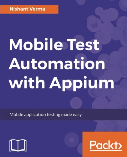 Mobile Test Automation With Appium Mobile Application Testing Made Easy Nishant Verma