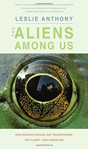 The Aliens Among Us How Invasive Species Are Transforming The Planetand Ourselves Leslie Anthony