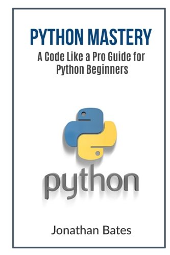 Python Mastery A Code Like A Pro Guide For Python Beginners 1st Edition Jonathan Bates