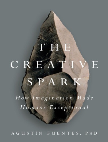 The Creative Spark How Imagination Made Humans Exceptional Version 1 Agustn Fuentes