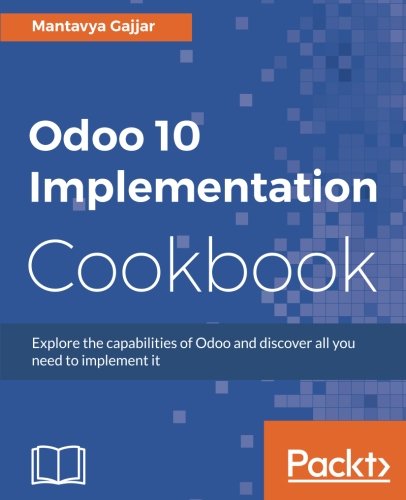 Odoo 10 Implementation Cookbook Explore The Capabilities Of Odoo And Discover All You Need To Implement It Mantavya Gajjar