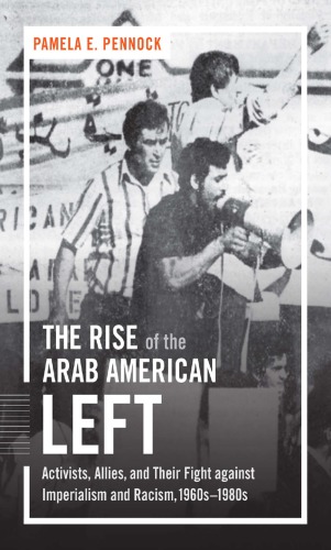 The Rise Of The Arab American Left Activists Allies And Their Fight Against Imperialism And Racism 1960s1980s Pamela E Pennock