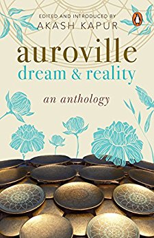 Auroville Dream And Reality An Anthology Of Writing Akash Kapur