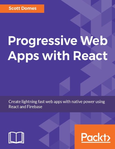 Progressive Web Apps With React Create Lightning Fast Web Apps With Native Power Using React And Firebase 1st Edition Scott Domes Domes