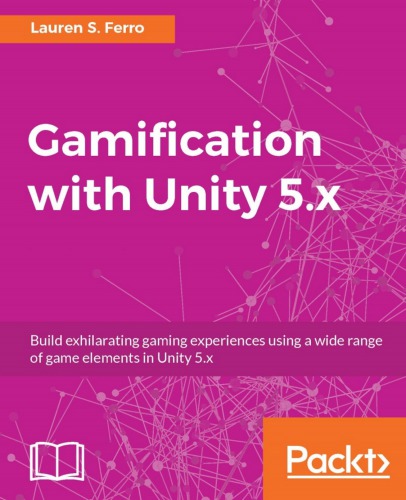 Gamification With Unity 5x Build Exhilarating Gaming Experiences Using A Wide Range Of Game Elements In Unity 5x Lauren S Ferro