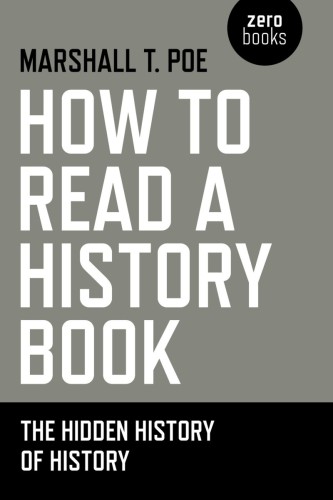 How To Read A History Book The Hidden History Of History Marshall T Poe