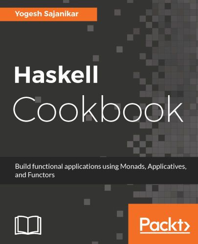 Haskell Cookbook Build Functional Applications Using Monads Applicatives And Functors Yogesh Sajanikar