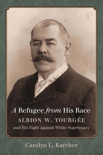 A Refugee From His Race Albion W Tourge And His Fight Against White Supremacy Carolyn L Karcher