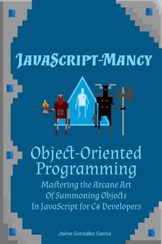 Javascriptmancy Objectoriented Programming Mastering The Arcane Art Of Summoning Objects In Javascript Gonzlez Garca
