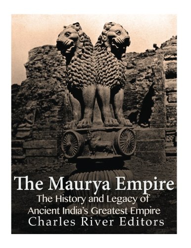 The Maurya Empire The History And Legacy Of Ancient Indias Greatest Empire Coll