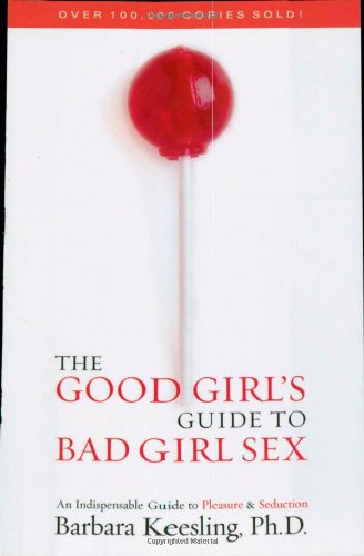 The Good Girls Guide To Bad Girl Sex An Indispensable Guide To Pleasure Seduction Barbara Keesling