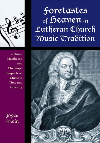 Foretastes Of Heaven In Lutheran Church Music Tradition Johann Mattheson And Christoph Raupach On Music In Time And Eternity Joyce L Irwin