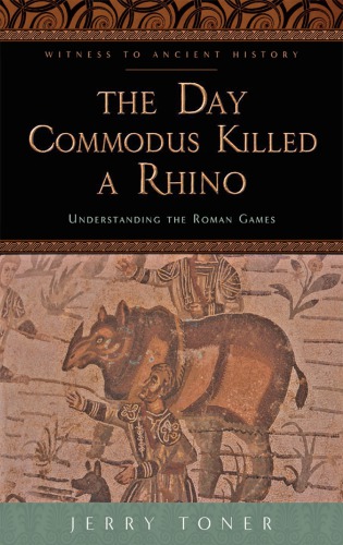 The Day Commodus Killed A Rhino Understanding The Roman Games Jerry Toner