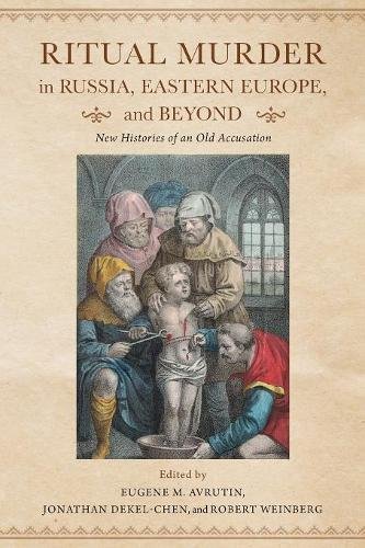 Ritual Murder In Russia Eastern Europe And Beyond New Histories Of An Old Accusation Eugene M Avrutin