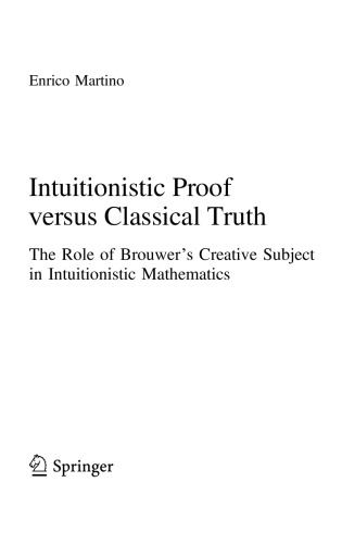 Intuitionistic Proof Versus Classical Truth The Role Of Brouwers Creative Subject In Intuitionistic Mathematics Enrico Martino