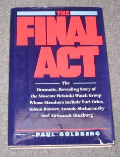 The Final Act The Dramatic Revealing Story Of The Moscow Helsinki Watch Group Paul Goldberg