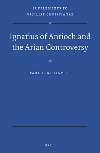 Ignatius Of Antioch And The Arian Controversy Paul R Gilliam Iii