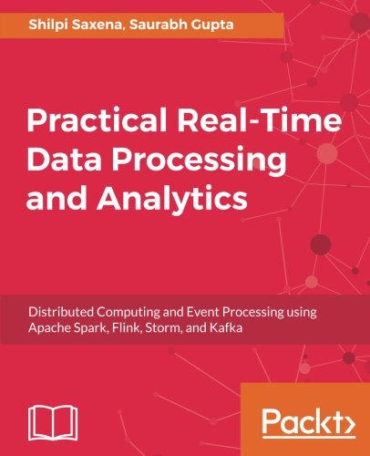 Practical Realtime Data Processing And Analytics Distributed Computing And Event Processing Using Apache Spark Flink Storm And Kafka Shilpi Saxena