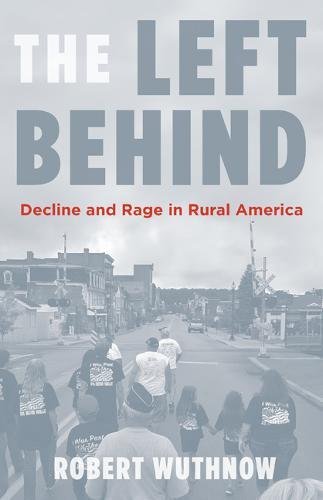 The Left Behind Decline And Rage In Rural America Robert Wuthnow
