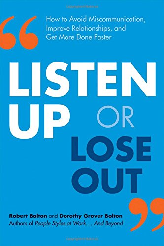 Listen Up Or Lose Out How To Avoid Miscommunication Improve Relationships And Get More Done Faster Robert Bolton