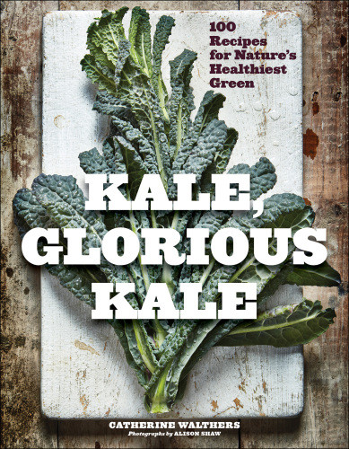 Kale Glorious Kale 100 Recipes For Natures Healthiest Green Catherine Walthers