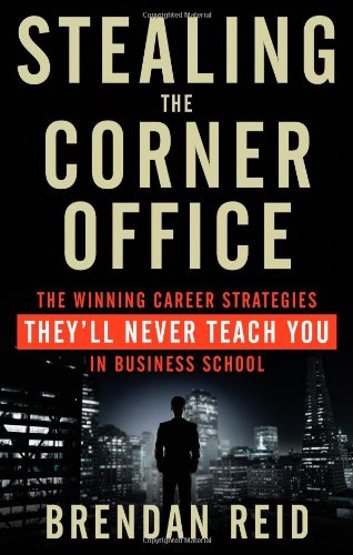Stealing The Corner Office The Winning Career Strategies Theyll Never Teach You In Business School Brendan Reid