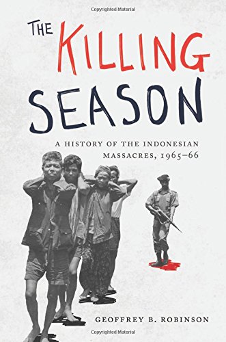 The Killing Season A History Of The Indonesian Massacres 196566 Geoffrey B Robinson