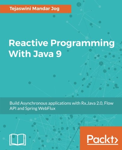 Reactive Programming With Java 9 Build Asynchronous Applications With Rxjava 20 Flow Api And Spring Webflux Tejaswini Mandar Jog