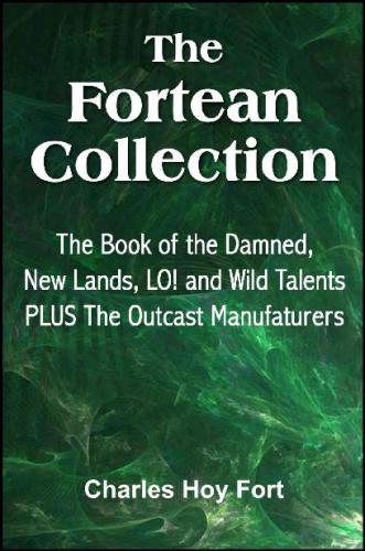 The Fortean Collection The Book Of The Damned New Lands Lo Wild Talents The Outcast Manufacturers With Linked Toc Charles Hoy Fort