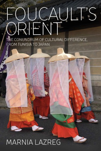Foucaults Orient The Conundrum Of Cultural Difference From Tunisia To Japan 1st Edition Marnia Lazreg