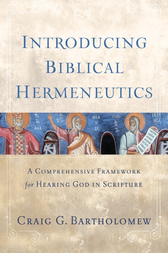 Introducing Biblical Hermeneutics A Comprehensive Framework For Hearing God In Scripture Craig G Bartholomew